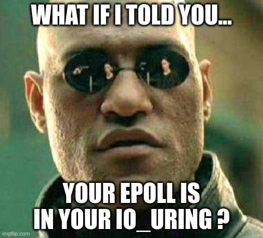 meme what If I told you your epoll is in your io_uring